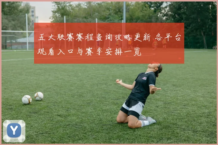 五大联赛赛程查询攻略更新 各平台观看入口与赛季安排一览