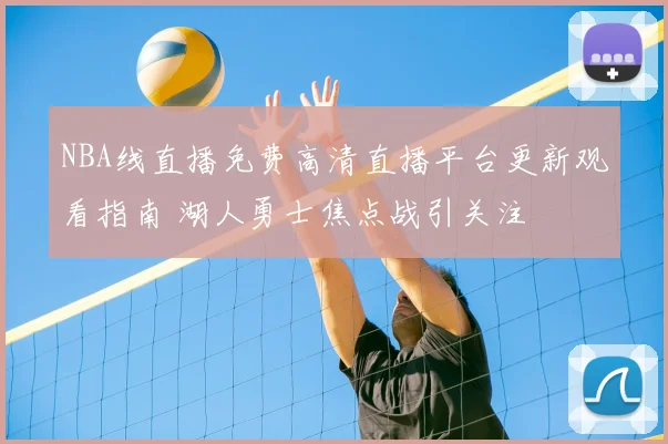NBA线直播免费高清直播平台更新观看指南 湖人勇士焦点战引关注