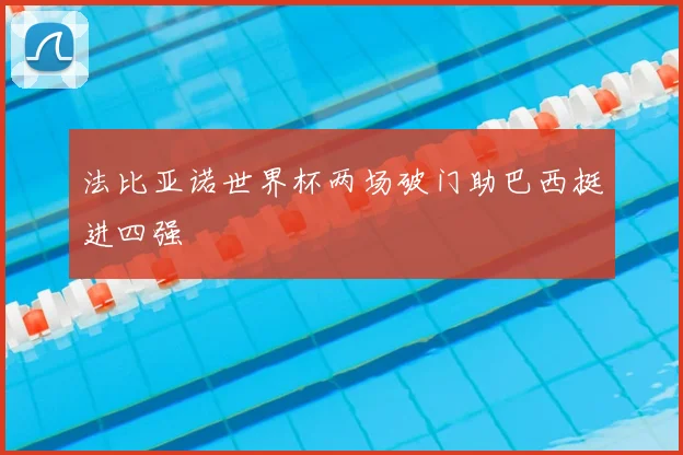 法比亚诺世界杯两场破门助巴西挺进四强