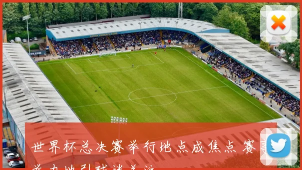 世界杯总决赛举行地点成焦点 赛事举办地引球迷关注