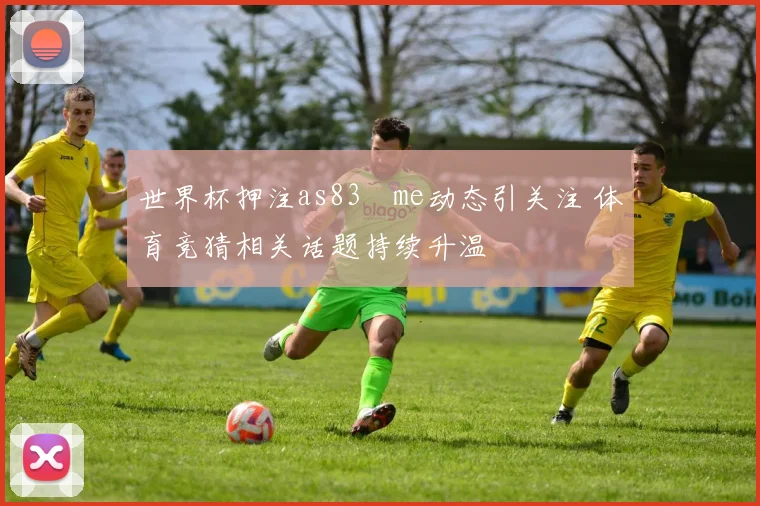 世界杯押注as83婰me动态引关注 体育竞猜相关话题持续升温