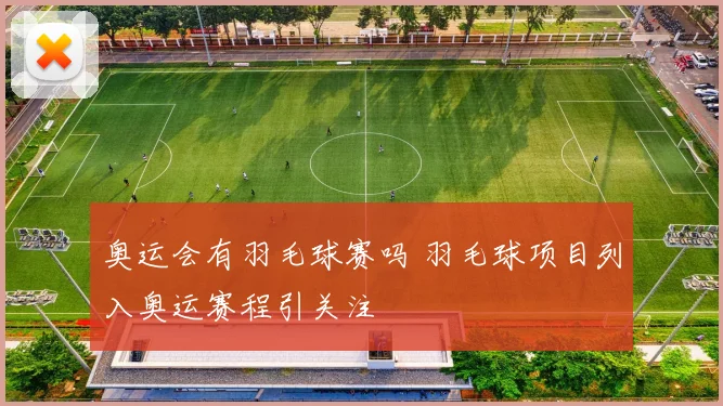 奥运会有羽毛球赛吗 羽毛球项目列入奥运赛程引关注