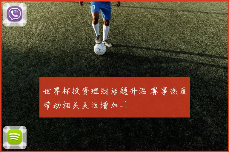 世界杯投资理财话题升温 赛事热度带动相关关注增加_1