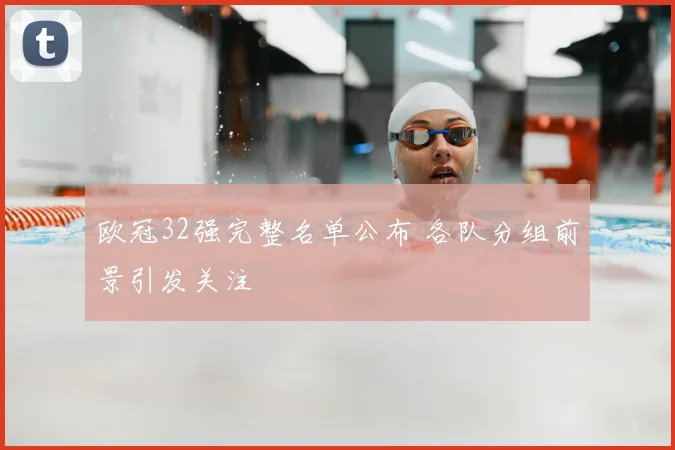 欧冠32强完整名单公布 各队分组前景引发关注