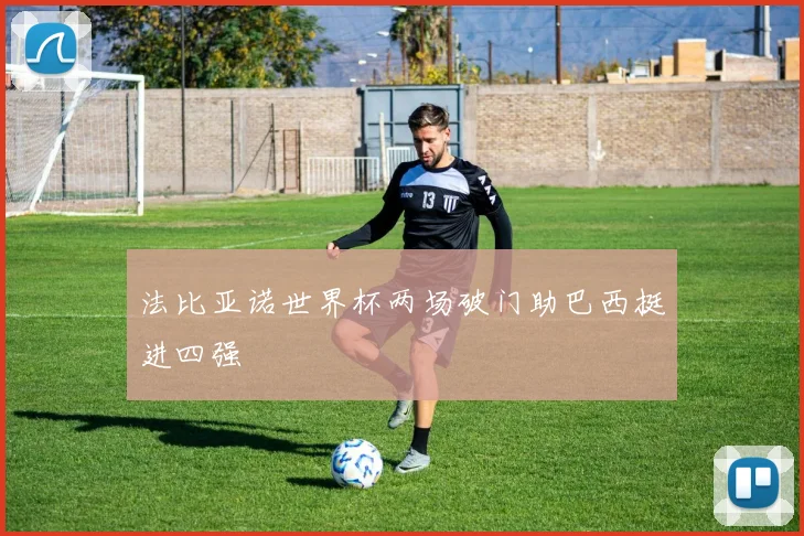 法比亚诺世界杯两场破门助巴西挺进四强
