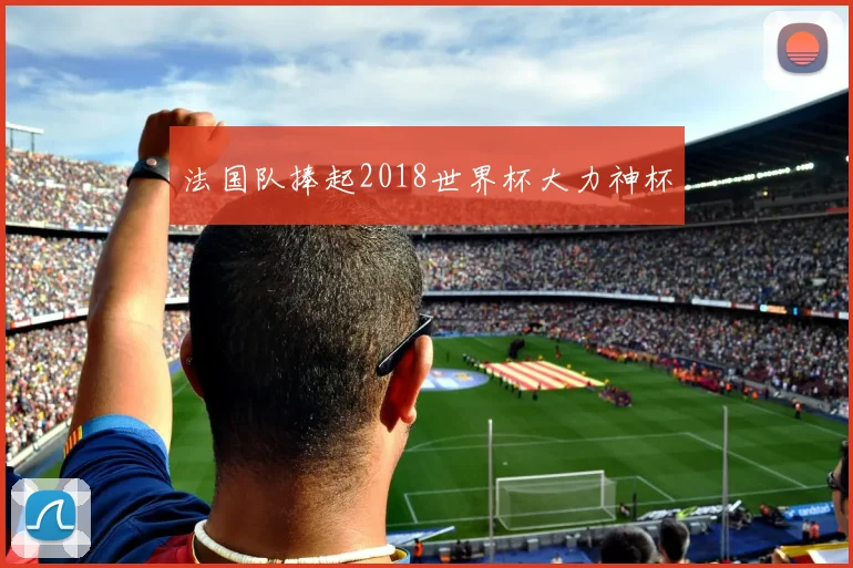 法国队捧起2018世界杯大力神杯