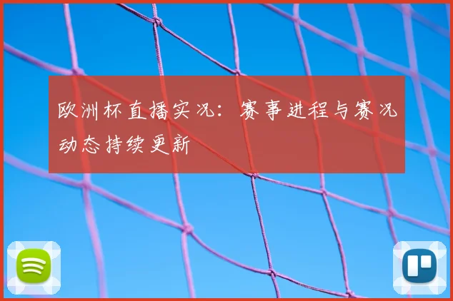 欧洲杯直播实况:赛事进程与赛况动态持续更新