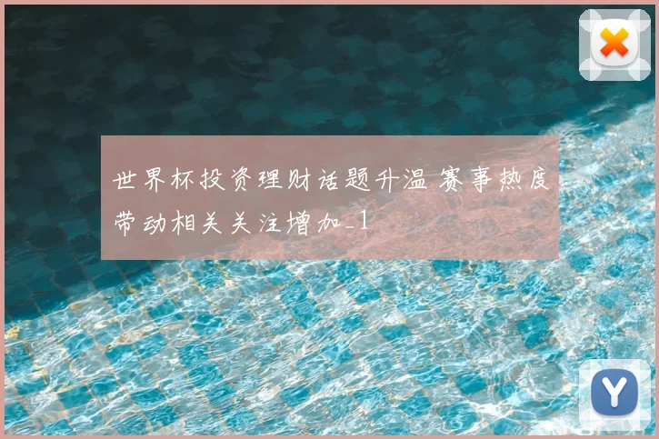 世界杯投资理财话题升温 赛事热度带动相关关注增加_1
