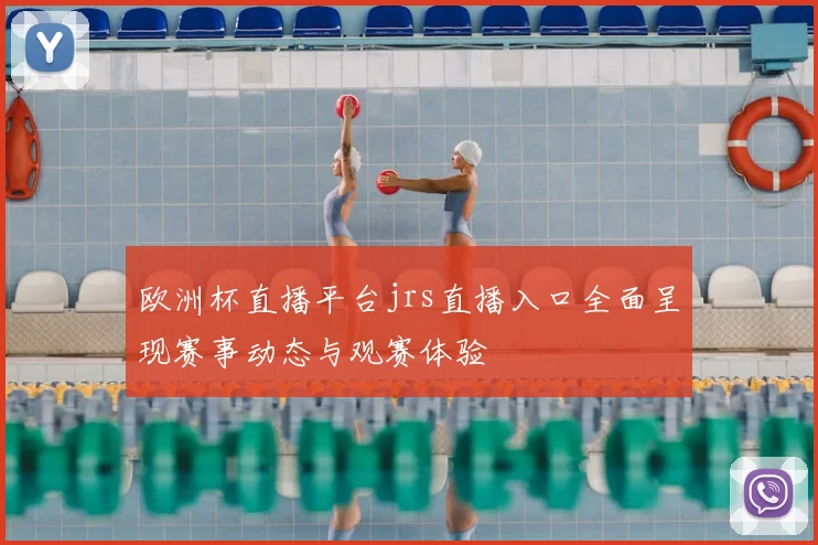 欧洲杯直播平台jrs直播入口全面呈现赛事动态与观赛体验