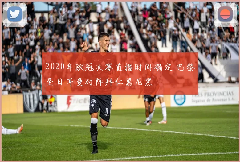 2020年欧冠决赛直播时间确定 巴黎圣日耳曼对阵拜仁慕尼黑