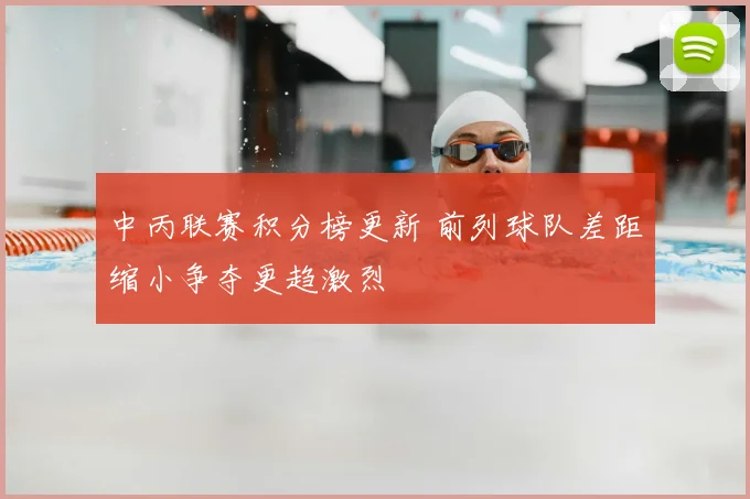 中丙联赛积分榜更新 前列球队差距缩小争夺更趋激烈