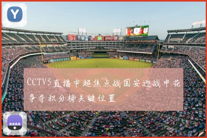 CCTV5直播中超焦点战国安迎战申花争夺积分榜关键位置