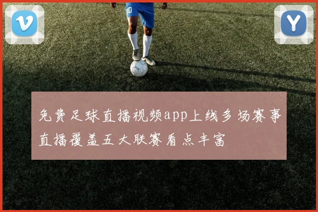 免费足球直播视频app上线多场赛事直播覆盖五大联赛看点丰富