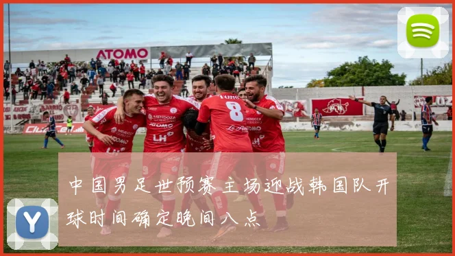 中国男足世预赛主场迎战韩国队开球时间确定晚间八点
