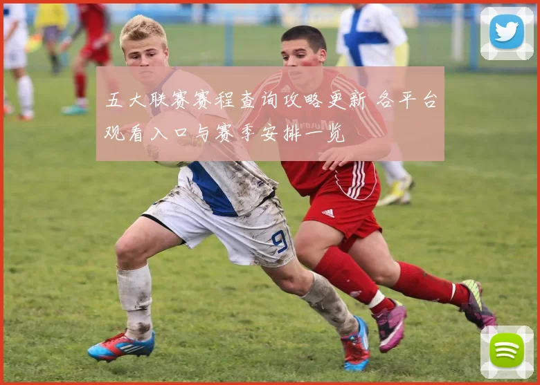 五大联赛赛程查询攻略更新 各平台观看入口与赛季安排一览