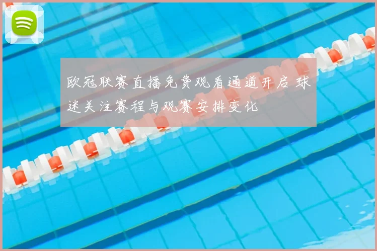 欧冠联赛直播免费观看通道开启 球迷关注赛程与观赛安排变化