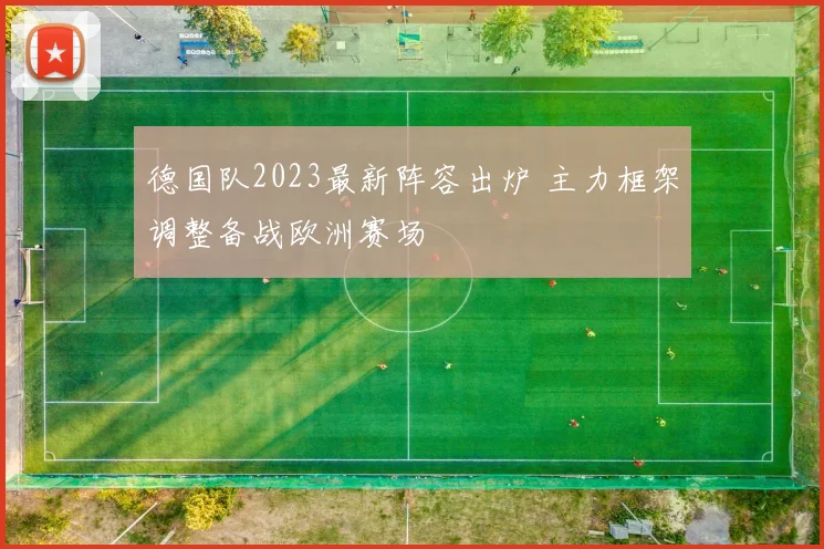德国队2023最新阵容出炉 主力框架调整备战欧洲赛场