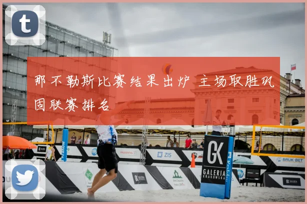 那不勒斯比赛结果出炉 主场取胜巩固联赛排名