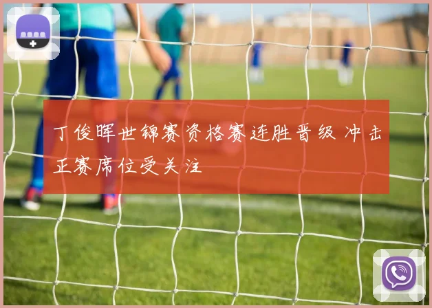 丁俊晖世锦赛资格赛连胜晋级 冲击正赛席位受关注