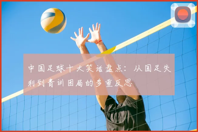 中国足球十大笑话盘点：从国足失利到青训困局的多重反思