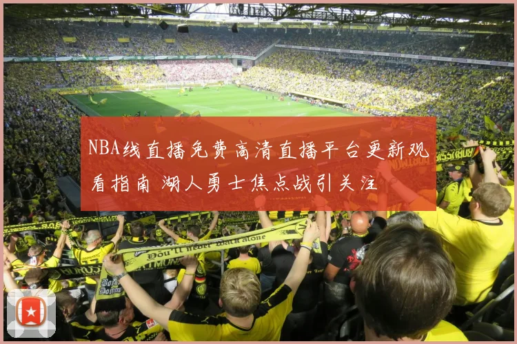 NBA线直播免费高清直播平台更新观看指南 湖人勇士焦点战引关注