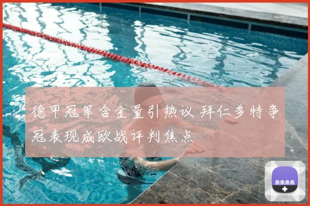 德甲冠军含金量引热议 拜仁多特争冠表现成欧战评判焦点