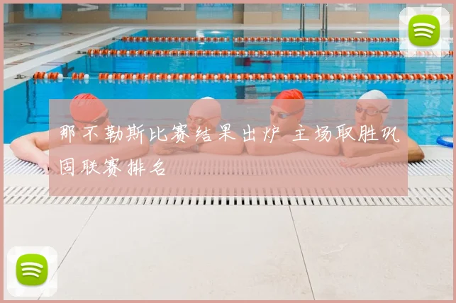 那不勒斯比赛结果出炉 主场取胜巩固联赛排名