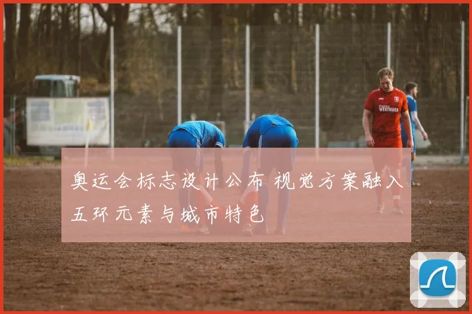 奥运会标志设计公布 视觉方案融入五环元素与城市特色