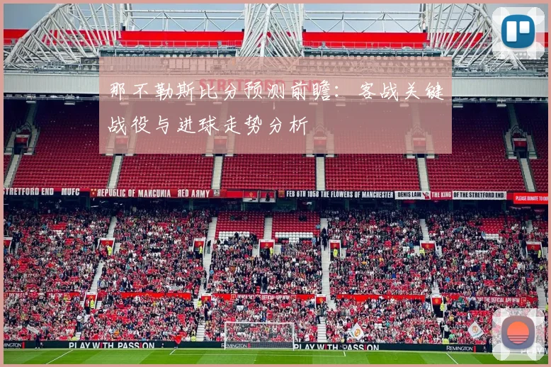 那不勒斯比分预测前瞻:客战关键战役与进球走势分析