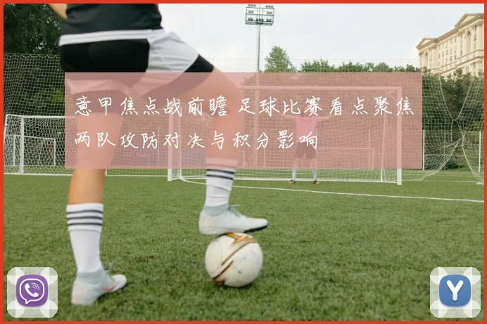 意甲焦点战前瞻 足球比赛看点聚焦两队攻防对决与积分影响