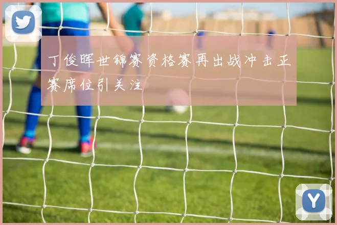 丁俊晖世锦赛资格赛再出战冲击正赛席位引关注