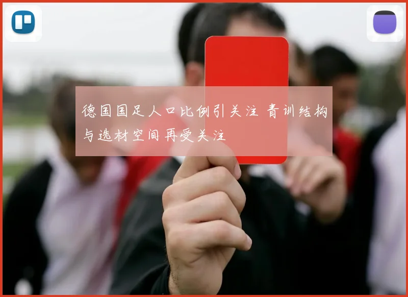 德国国足人口比例引关注 青训结构与选材空间再受关注