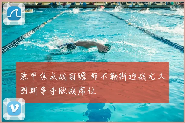 意甲焦点战前瞻 那不勒斯迎战尤文图斯争夺欧战席位